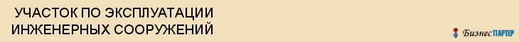  УЧАСТОК ПО ЭКСПЛУАТАЦИИ ИНЖЕНЕРНЫХ СООРУЖЕНИЙ , Самара