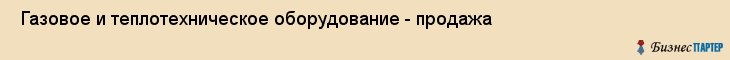  Газовое и теплотехническое оборудование - продажа , Самара