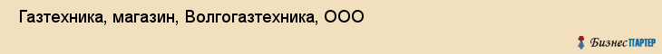  Газтехника, магазин, Волгогазтехника, ООО , Самара