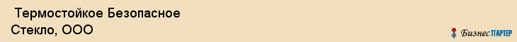  Термостойкое Безопасное Стекло, ООО , Самара