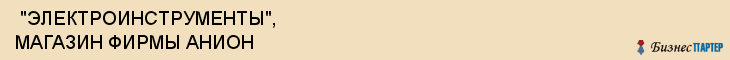  "ЭЛЕКТРОИНСТРУМЕНТЫ", МАГАЗИН ФИРМЫ АНИОН , Самара