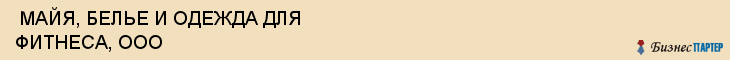  МАЙЯ, БЕЛЬЕ И ОДЕЖДА ДЛЯ ФИТНЕСА, ООО , Самара