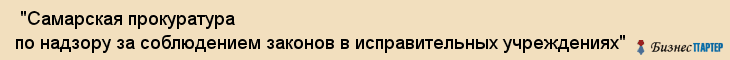  "Самарская прокуратура по надзору за соблюдением законов в исправительных учреждениях" , Самара