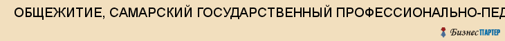  ОБЩЕЖИТИЕ, САМАРСКИЙ ГОСУДАРСТВЕННЫЙ ПРОФЕССИОНАЛЬНО-ПЕДАГОГИЧЕСКИЙ КОЛЛЕДЖ , Самара