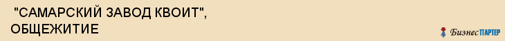  "САМАРСКИЙ ЗАВОД КВОИТ", ОБЩЕЖИТИЕ , Самара
