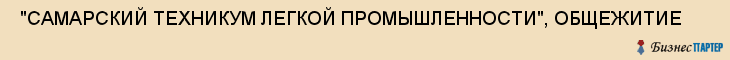  "САМАРСКИЙ ТЕХНИКУМ ЛЕГКОЙ ПРОМЫШЛЕННОСТИ", ОБЩЕЖИТИЕ , Самара