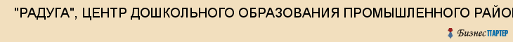  "РАДУГА", ЦЕНТР ДОШКОЛЬНОГО ОБРАЗОВАНИЯ ПРОМЫШЛЕННОГО РАЙОНА , МУП , Самара