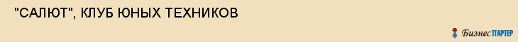  "САЛЮТ", КЛУБ ЮНЫХ ТЕХНИКОВ , Самара