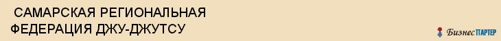  САМАРСКАЯ РЕГИОНАЛЬНАЯ ФЕДЕРАЦИЯ ДЖУ-ДЖУТСУ , Самара