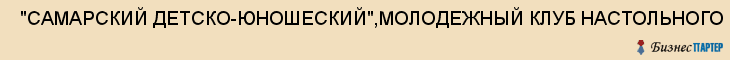  "САМАРСКИЙ ДЕТСКО-ЮНОШЕСКИЙ",МОЛОДЕЖНЫЙ КЛУБ НАСТОЛЬНОГО ТЕННИСА, АНО , Самара