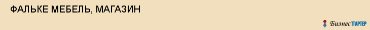  ФАЛЬКЕ МЕБЕЛЬ, МАГАЗИН , Самара