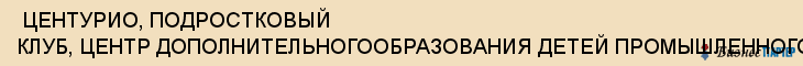  ЦЕНТУРИО, ПОДРОСТКОВЫЙ КЛУБ, ЦЕНТР ДОПОЛНИТЕЛЬНОГООБРАЗОВАНИЯ ДЕТЕЙ ПРОМЫШЛЕННОГО РАЙОНА Г. САМАРЫ ШКОЛА КАРЬЕРЫ, НОУ , Самара