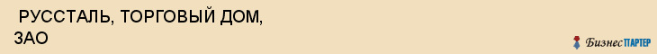 РУССТАЛЬ, ТОРГОВЫЙ ДОМ, ЗАО , Самара