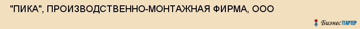  "ПИКА", ПРОИЗВОДСТВЕННО-МОНТАЖНАЯ ФИРМА, ООО , Самара