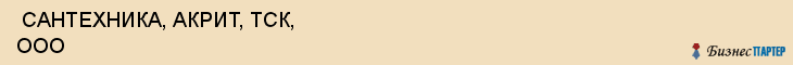  САНТЕХНИКА, АКРИТ, ТСК, ООО , Самара