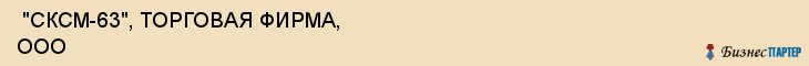  "СКСМ-63", ТОРГОВАЯ ФИРМА, ООО , Самара