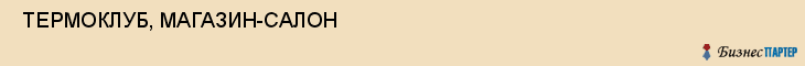  ТЕРМОКЛУБ, МАГАЗИН-САЛОН , Самара