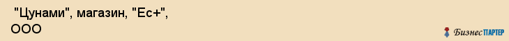  "Цунами", магазин, "Ес+", ООО , Самара