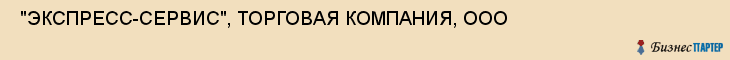  "ЭКСПРЕСС-СЕРВИС", ТОРГОВАЯ КОМПАНИЯ, ООО , Самара