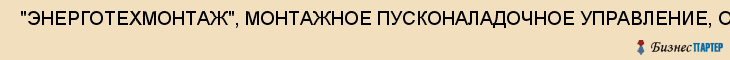  "ЭНЕРГОТЕХМОНТАЖ", МОНТАЖНОЕ ПУСКОНАЛАДОЧНОЕ УПРАВЛЕНИЕ, ОАО , Самара