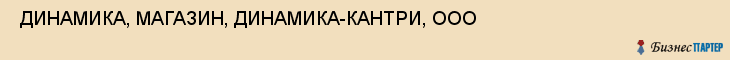  ДИНАМИКА, МАГАЗИН, ДИНАМИКА-КАНТРИ, ООО , Самара