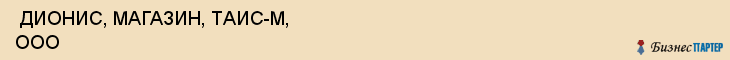  ДИОНИС, МАГАЗИН, ТАИС-М, ООО , Самара