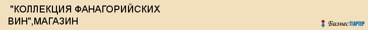  "КОЛЛЕКЦИЯ ФАНАГОРИЙСКИХ ВИН",МАГАЗИН , Самара