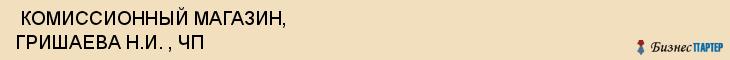  КОМИССИОННЫЙ МАГАЗИН, ГРИШАЕВА Н.И. , ЧП , Самара