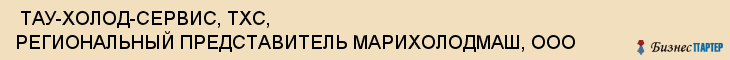  ТАУ-ХОЛОД-СЕРВИС, ТХС, РЕГИОНАЛЬНЫЙ ПРЕДСТАВИТЕЛЬ МАРИХОЛОДМАШ, ООО , Самара