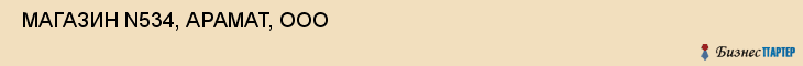  МАГАЗИН N534, АРАМАТ, ООО , Самара