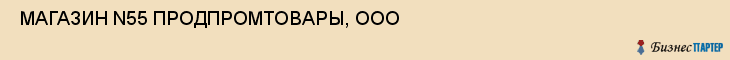  МАГАЗИН N55 ПРОДПРОМТОВАРЫ, ООО , Самара