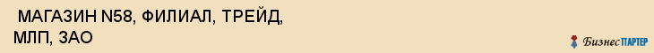  МАГАЗИН N58, ФИЛИАЛ, ТРЕЙД, МЛП, ЗАО , Самара