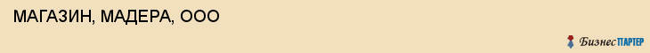  МАГАЗИН, МАДЕРА, ООО , Самара