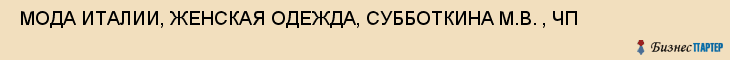  МОДА ИТАЛИИ, ЖЕНСКАЯ ОДЕЖДА, СУББОТКИНА М.В. , ЧП , Самара