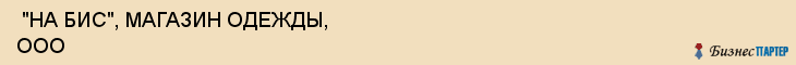  "НА БИС", МАГАЗИН ОДЕЖДЫ, ООО , Самара