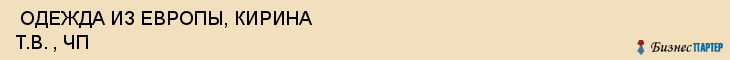  ОДЕЖДА ИЗ ЕВРОПЫ, КИРИНА Т.В. , ЧП , Самара