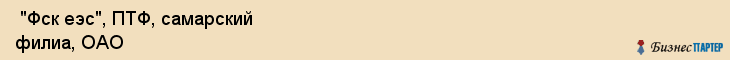  "Фск еэс", ПТФ, самарский филиа, ОАО , Самара