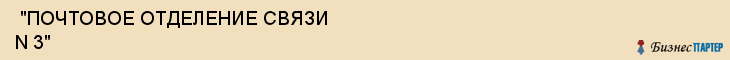  "ПОЧТОВОЕ ОТДЕЛЕНИЕ СВЯЗИ N 3" , Самара