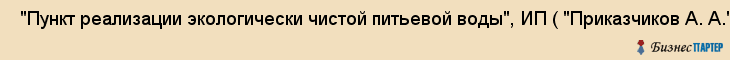  "Пункт реализации экологически чистой питьевой воды", ИП ( "Приказчиков А. А.") , Самара