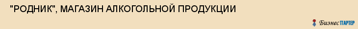  "РОДНИК", МАГАЗИН АЛКОГОЛЬНОЙ ПРОДУКЦИИ , Самара