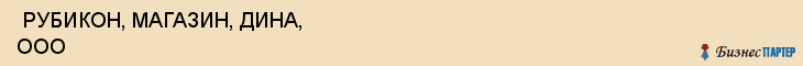  РУБИКОН, МАГАЗИН, ДИНА, ООО , Самара
