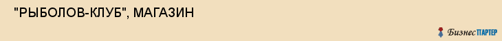  "РЫБОЛОВ-КЛУБ", МАГАЗИН , Самара
