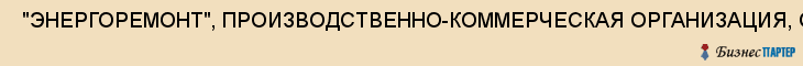  "ЭНЕРГОРЕМОНТ", ПРОИЗВОДСТВЕННО-КОММЕРЧЕСКАЯ ОРГАНИЗАЦИЯ, ООО , Самара