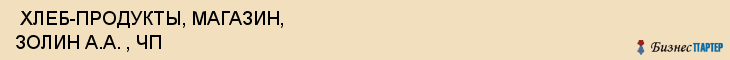  ХЛЕБ-ПРОДУКТЫ, МАГАЗИН, ЗОЛИН А.А. , ЧП , Самара