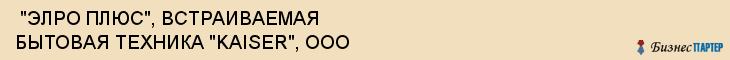 "ЭЛРО ПЛЮС", ВСТРАИВАЕМАЯ БЫТОВАЯ ТЕХНИКА "KAISER", ООО , Самара