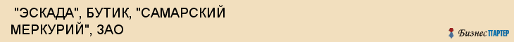  "ЭСКАДА", БУТИК, "САМАРСКИЙ МЕРКУРИЙ", ЗАО , Самара