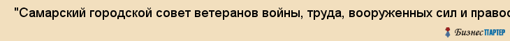  "Самарский городской совет ветеранов войны, труда, вооруженных сил и правоохранительных органов" , Самара