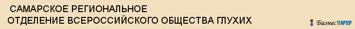  САМАРСКОЕ РЕГИОНАЛЬНОЕ ОТДЕЛЕНИЕ ВСЕРОССИЙСКОГО ОБЩЕСТВА ГЛУХИХ , Самара