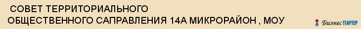  СОВЕТ ТЕРРИТОРИАЛЬНОГО ОБЩЕСТВЕННОГО САПРАВЛЕНИЯ 14А МИКРОРАЙОН , МОУ , Самара