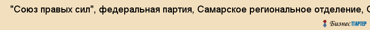  "Союз правых сил", федеральная партия, Самарское региональное отделение, ООО , Самара